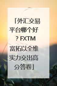 外汇交易平台哪个好？FXTM富拓以全维实力交出高分答卷
