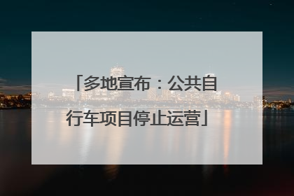 多地宣布：公共自行车项目停止运营
