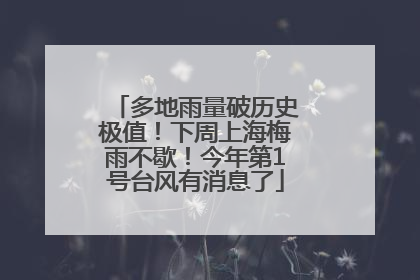 多地雨量破历史极值！下周上海梅雨不歇！今年第1号台风有消息了