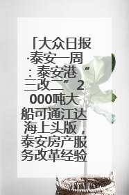 大众日报·泰安一周：泰安港“三改二”2000吨大船可通江达海上头版，泰安房产服务改革经验全省推广