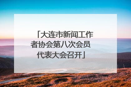 大连市新闻工作者协会第八次会员代表大会召开