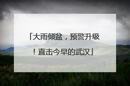 大雨倾盆，预警升级！直击今早的武汉