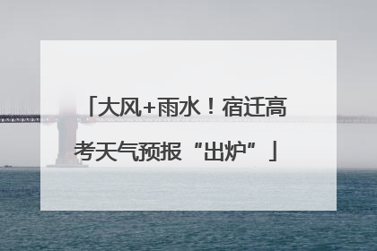 大风+雨水！宿迁高考天气预报“出炉”