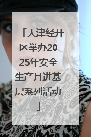 天津经开区举办2025年安全生产月进基层系列活动