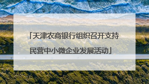 天津农商银行组织召开支持民营中小微企业发展活动