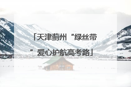 天津蓟州“绿丝带”爱心护航高考路