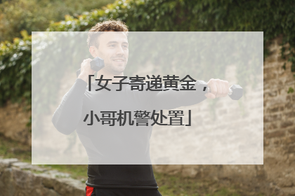 女子寄递黄金，小哥机警处置