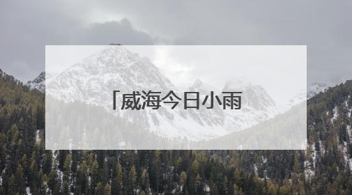 威海今日小雨转多云，气温适宜，市民出行请注意携带雨具