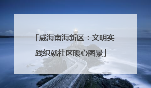 威海南海新区：文明实践织就社区暖心图景