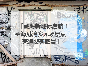 威海新地标启航！至海港湾多元场景点亮消费新图景