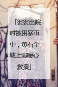 婆婆出院时被困暴雨中，黄石全城上演暖心救援