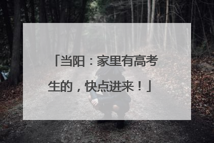当阳：家里有高考生的，快点进来！
