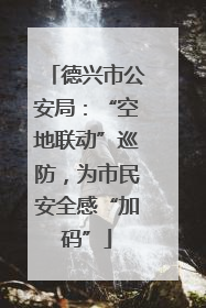 德兴市公安局：“空地联动”巡防，为市民安全感“加码”