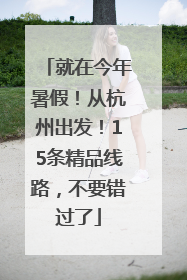 就在今年暑假！从杭州出发！15条精品线路，不要错过了