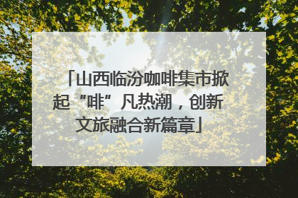 山西临汾咖啡集市掀起“啡”凡热潮，创新文旅融合新篇章