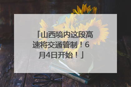 山西境内这段高速将交通管制！6月4日开始！
