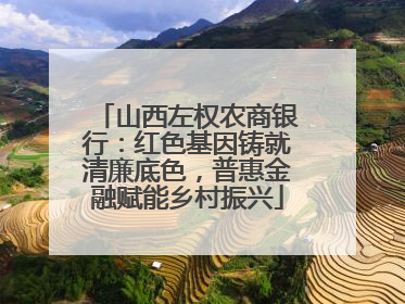 山西左权农商银行：红色基因铸就清廉底色，普惠金融赋能乡村振兴