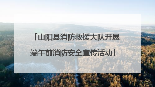 山阳县消防救援大队开展端午前消防安全宣传活动