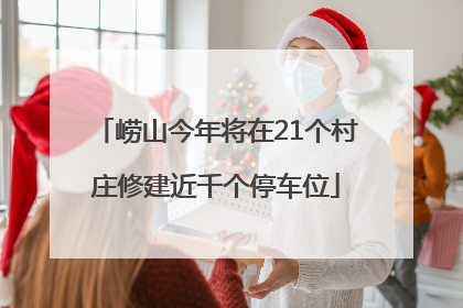 崂山今年将在21个村庄修建近千个停车位