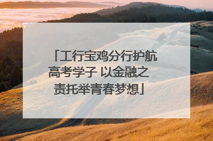 工行宝鸡分行护航高考学子 以金融之责托举青春梦想