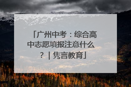 广州中考：综合高中志愿填报注意什么？｜隽言教育