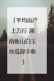 平均亩产上万斤 湖南衡山白玉丝瓜迎丰收