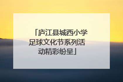 庐江县城西小学足球文化节系列活动精彩纷呈