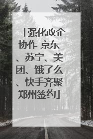 强化政企协作 京东、苏宁、美团、饿了么、快手齐聚郑州签约
