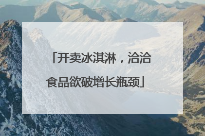 开卖冰淇淋，洽洽食品欲破增长瓶颈