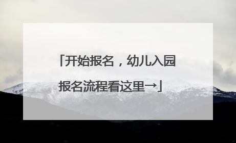 开始报名，幼儿入园报名流程看这里→