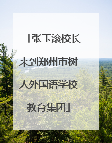 张玉滚校长来到郑州市树人外国语学校教育集团