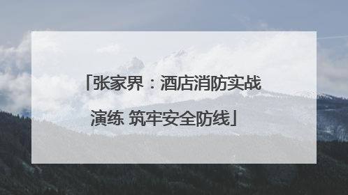 张家界：酒店消防实战演练 筑牢安全防线