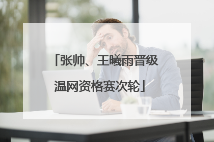 张帅、王曦雨晋级温网资格赛次轮