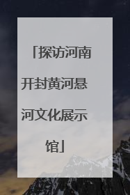 探访河南开封黄河悬河文化展示馆