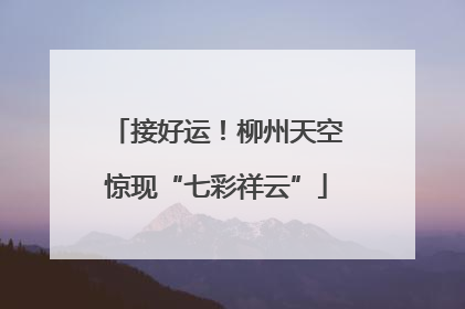 接好运！柳州天空惊现“七彩祥云”