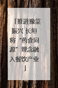 推进豫菜振兴 长垣将“药食同源”理念融入餐饮产业