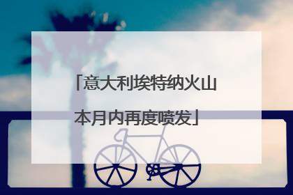 意大利埃特纳火山本月内再度喷发