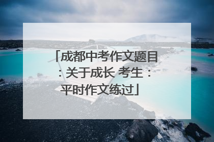 成都中考作文题目：关于成长 考生：平时作文练过