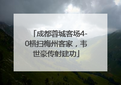 成都蓉城客场4-0横扫梅州客家，韦世豪传射建功