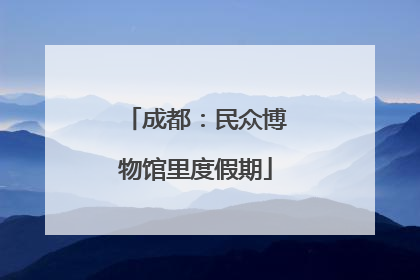 成都：民众博物馆里度假期