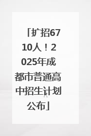 扩招6710人！2025年成都市普通高中招生计划公布