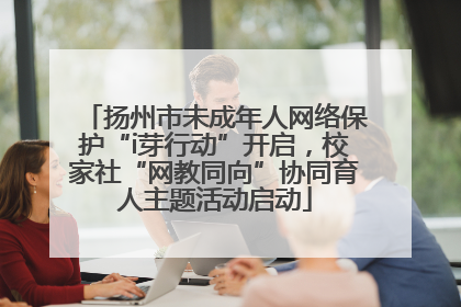 扬州市未成年人网络保护“i芽行动”开启，校家社“网教同向”协同育人主题活动启动