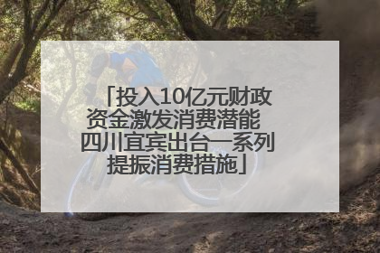投入10亿元财政资金激发消费潜能 四川宜宾出台一系列提振消费措施