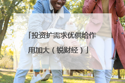 投资扩需求优供给作用加大（锐财经）