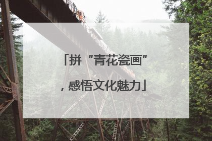 拼“青花瓷画”，感悟文化魅力