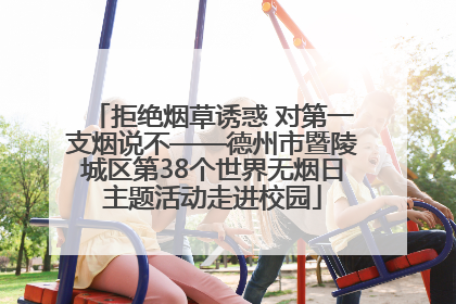 拒绝烟草诱惑 对第一支烟说不——德州市暨陵城区第38个世界无烟日主题活动走进校园