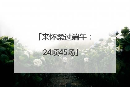 来怀柔过端午：24项45场