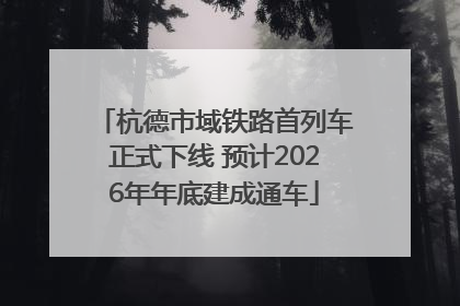 杭德市域铁路首列车正式下线 预计2026年年底建成通车