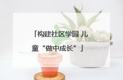 构建社区学园 儿童“做中成长”