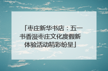 枣庄新华书店：五一书香漫枣庄文化度假新体验活动精彩纷呈